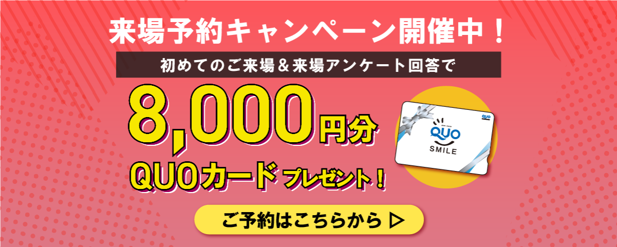 来場特典8000円分進呈！来場キャンペーン開催中！